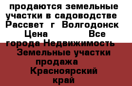 продаются земельные участки в садоводстве “Рассвет“ г. Волгодонск › Цена ­ 80 000 - Все города Недвижимость » Земельные участки продажа   . Красноярский край